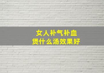 女人补气补血煲什么汤效果好