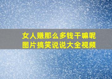 女人赚那么多钱干嘛呢图片搞笑说说大全视频