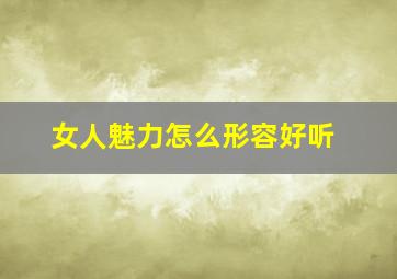 女人魅力怎么形容好听