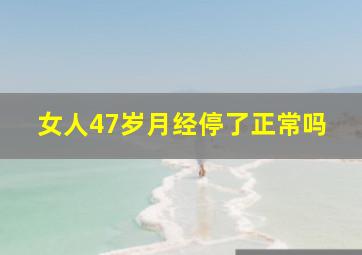 女人47岁月经停了正常吗