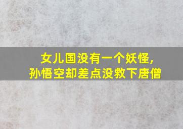 女儿国没有一个妖怪,孙悟空却差点没救下唐僧