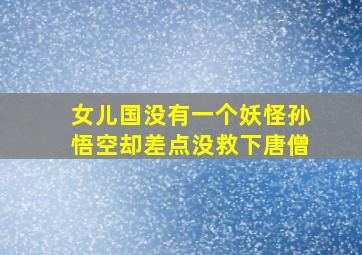 女儿国没有一个妖怪孙悟空却差点没救下唐僧