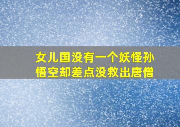 女儿国没有一个妖怪孙悟空却差点没救出唐僧