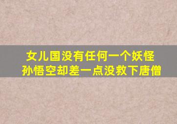 女儿国没有任何一个妖怪 孙悟空却差一点没救下唐僧