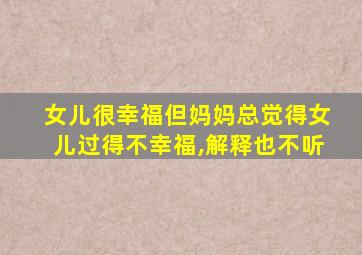 女儿很幸福但妈妈总觉得女儿过得不幸福,解释也不听