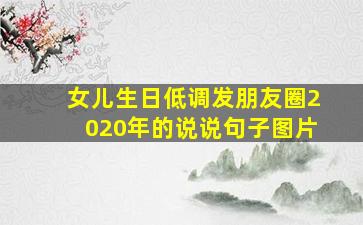 女儿生日低调发朋友圈2020年的说说句子图片