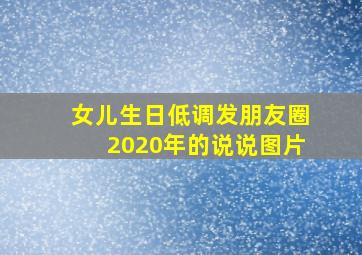 女儿生日低调发朋友圈2020年的说说图片