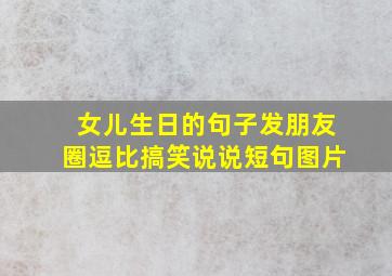 女儿生日的句子发朋友圈逗比搞笑说说短句图片