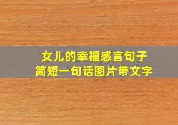 女儿的幸福感言句子简短一句话图片带文字