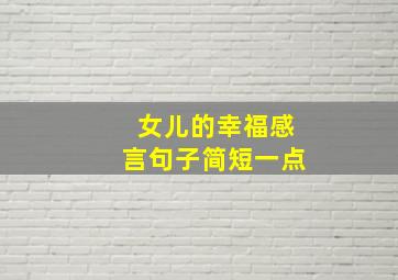 女儿的幸福感言句子简短一点