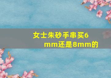 女士朱砂手串买6mm还是8mm的