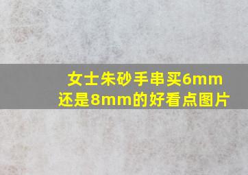 女士朱砂手串买6mm还是8mm的好看点图片