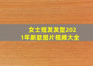 女士短发发型2021年新款图片视频大全