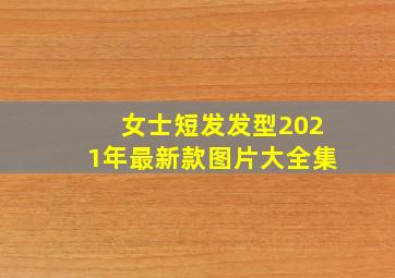 女士短发发型2021年最新款图片大全集