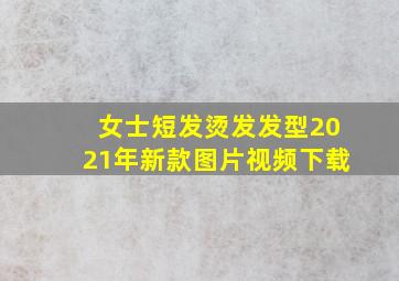 女士短发烫发发型2021年新款图片视频下载