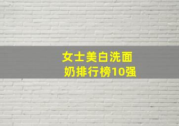 女士美白洗面奶排行榜10强