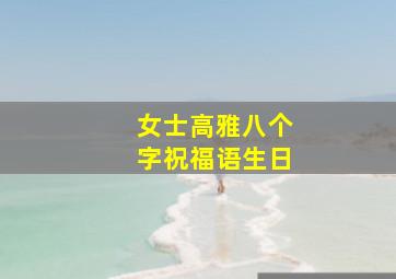 女士高雅八个字祝福语生日