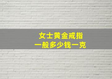 女士黄金戒指一般多少钱一克