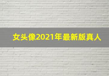 女头像2021年最新版真人