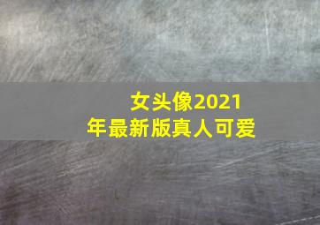 女头像2021年最新版真人可爱