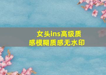 女头ins高级质感模糊质感无水印