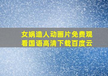 女娲造人动画片免费观看国语高清下载百度云