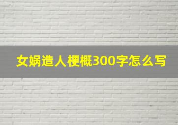 女娲造人梗概300字怎么写