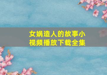 女娲造人的故事小视频播放下载全集