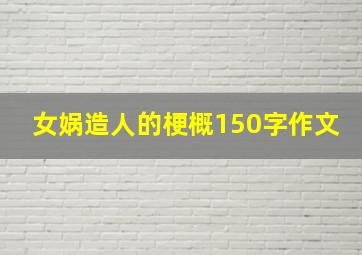 女娲造人的梗概150字作文