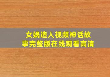 女娲造人视频神话故事完整版在线观看高清