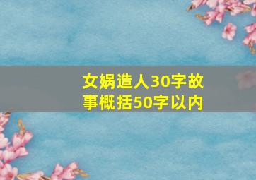 女娲造人30字故事概括50字以内