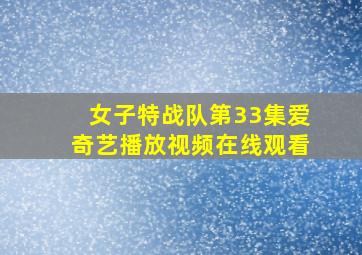 女子特战队第33集爱奇艺播放视频在线观看