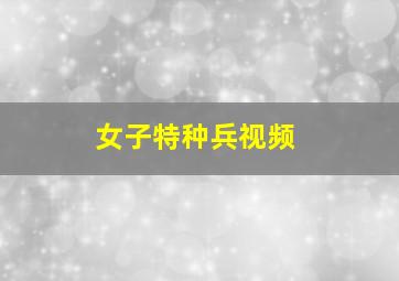 女子特种兵视频