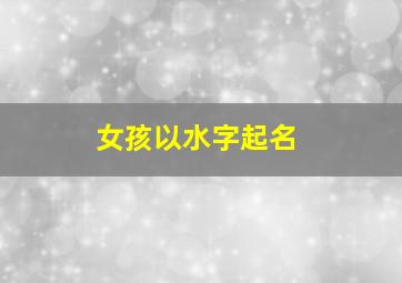 女孩以水字起名