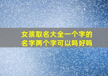 女孩取名大全一个字的名字两个字可以吗好吗