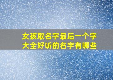 女孩取名字最后一个字大全好听的名字有哪些