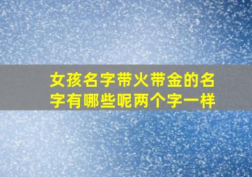 女孩名字带火带金的名字有哪些呢两个字一样