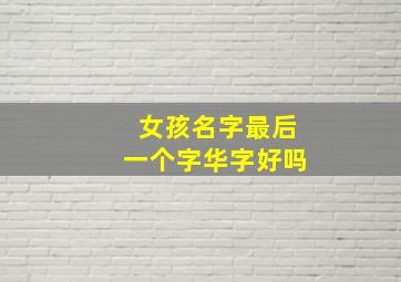 女孩名字最后一个字华字好吗