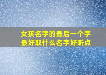 女孩名字的最后一个字最好取什么名字好听点