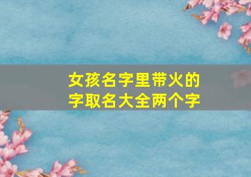 女孩名字里带火的字取名大全两个字