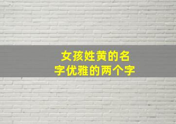 女孩姓黄的名字优雅的两个字