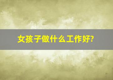 女孩子做什么工作好?