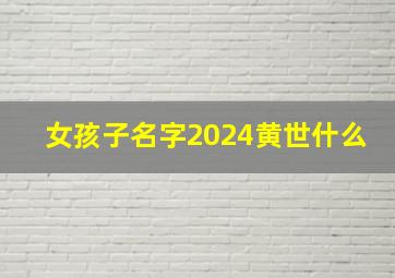 女孩子名字2024黄世什么