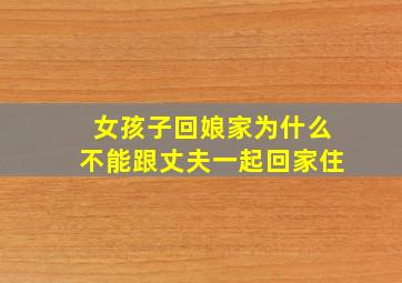 女孩子回娘家为什么不能跟丈夫一起回家住