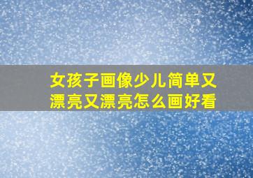 女孩子画像少儿简单又漂亮又漂亮怎么画好看