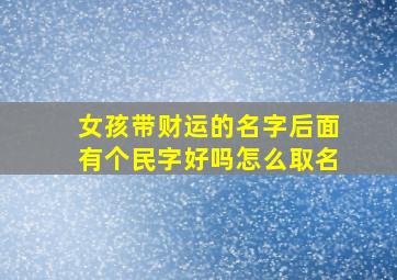 女孩带财运的名字后面有个民字好吗怎么取名