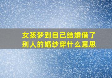 女孩梦到自己结婚借了别人的婚纱穿什么意思