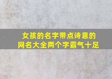 女孩的名字带点诗意的网名大全两个字霸气十足