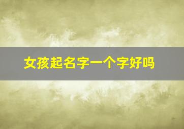 女孩起名字一个字好吗