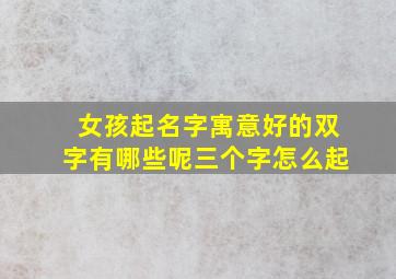 女孩起名字寓意好的双字有哪些呢三个字怎么起